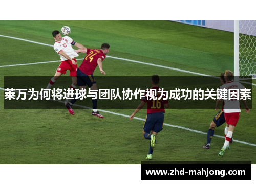 莱万为何将进球与团队协作视为成功的关键因素