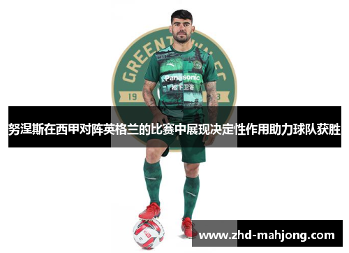 努涅斯在西甲对阵英格兰的比赛中展现决定性作用助力球队获胜