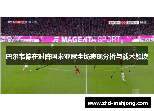 巴尔韦德在对阵国米亚冠全场表现分析与战术解读