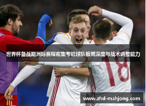 世界杯备战期洲际赛程密集考验球队板凳深度与战术调整能力