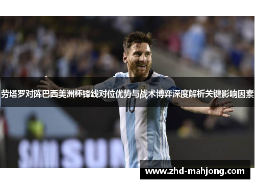 劳塔罗对阵巴西美洲杯锋线对位优势与战术博弈深度解析关键影响因素