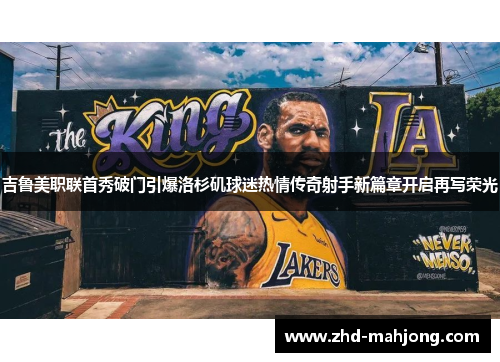 吉鲁美职联首秀破门引爆洛杉矶球迷热情传奇射手新篇章开启再写荣光