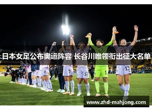 日本女足公布奥运阵容 长谷川唯领衔出征大名单 日本女足公布奥运阵容 长谷川唯领衔出征大名单