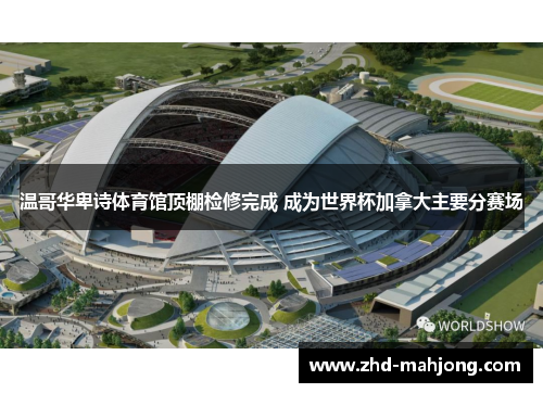 温哥华卑诗体育馆顶棚检修完成 成为世界杯加拿大主要分赛场