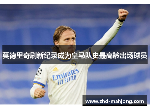莫德里奇刷新纪录成为皇马队史最高龄出场球员 莫德里奇刷新纪录成为皇马队史最高龄出场球员