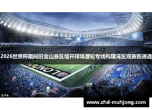 2026世界杯期间旧金山赛区增开球场渡轮专线构建湾区观赛新通道