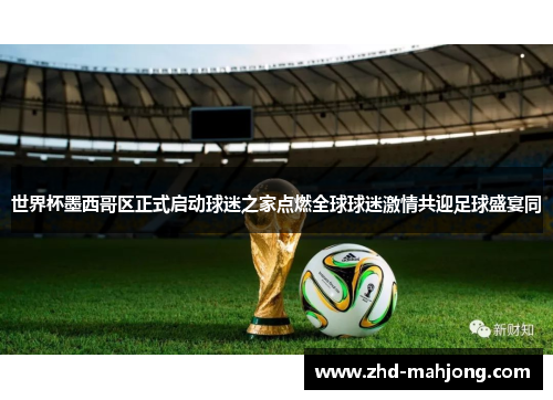 世界杯墨西哥区正式启动球迷之家点燃全球球迷激情共迎足球盛宴同 世界杯墨西哥区正式启动球迷之家点燃全球球迷激情共迎足球盛宴同