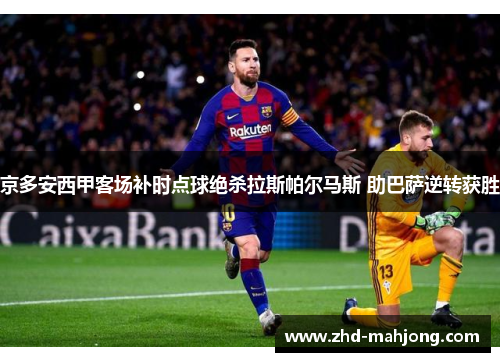 京多安西甲客场补时点球绝杀拉斯帕尔马斯 助巴萨逆转获胜 京多安西甲客场补时点球绝杀拉斯帕尔马斯 助巴萨逆转获胜