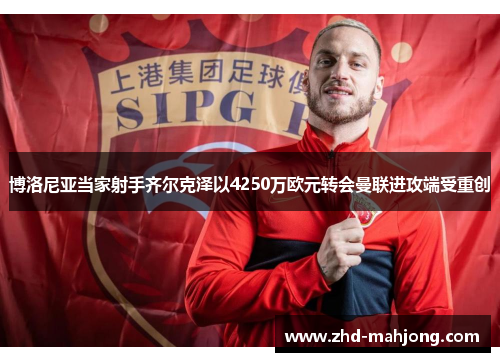 博洛尼亚当家射手齐尔克泽以4250万欧元转会曼联进攻端受重创