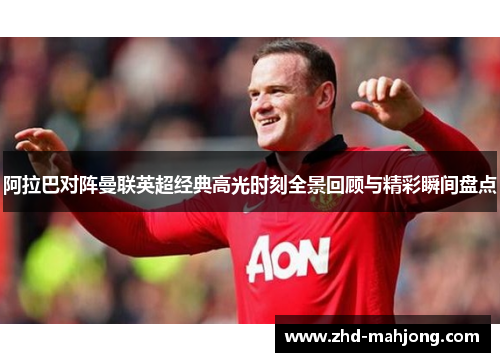 阿拉巴对阵曼联英超经典高光时刻全景回顾与精彩瞬间盘点
