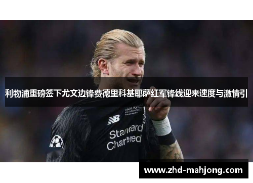 利物浦重磅签下尤文边锋费德里科基耶萨红军锋线迎来速度与激情引