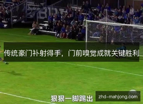 传统豪门补射得手，门前嗅觉成就关键胜利