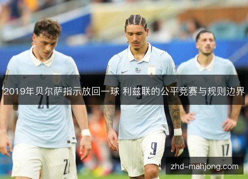 2019年贝尔萨指示放回一球 利兹联的公平竞赛与规则边界